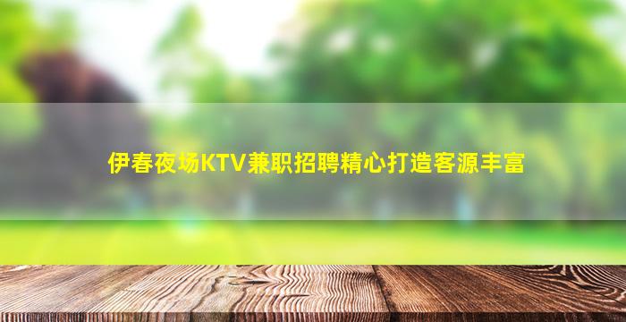 伊春夜场KTV兼职招聘精心打造客源丰富